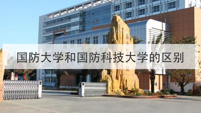 国防大学和国防科技大学的区别